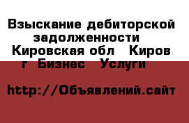 Взыскание дебиторской задолженности - Кировская обл., Киров г. Бизнес » Услуги   